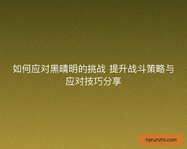 如何应对黑晴明的挑战 提升战斗策略与应对技巧分享