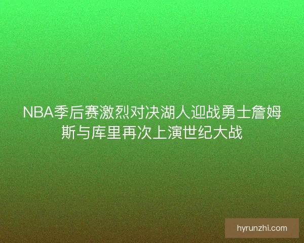 NBA季后赛激烈对决湖人迎战勇士詹姆斯与库里再次上演世纪大战
