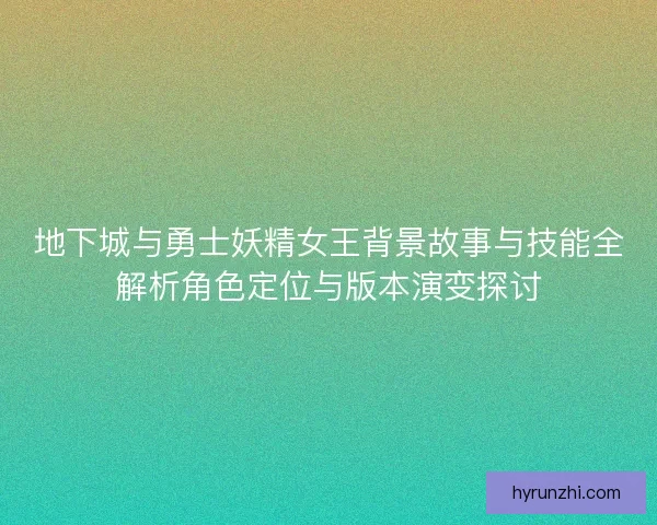 地下城与勇士妖精女王背景故事与技能全解析角色定位与版本演变探讨
