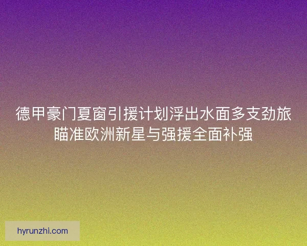 德甲豪门夏窗引援计划浮出水面多支劲旅瞄准欧洲新星与强援全面补强